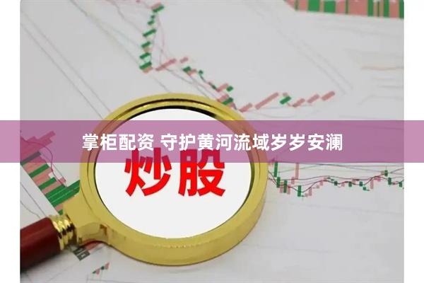 掌柜配资 守护黄河流域岁岁安澜