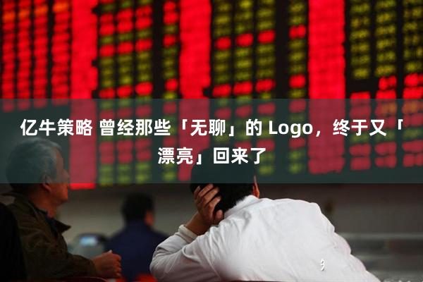 亿牛策略 曾经那些「无聊」的 Logo，终于又「漂亮」回来了