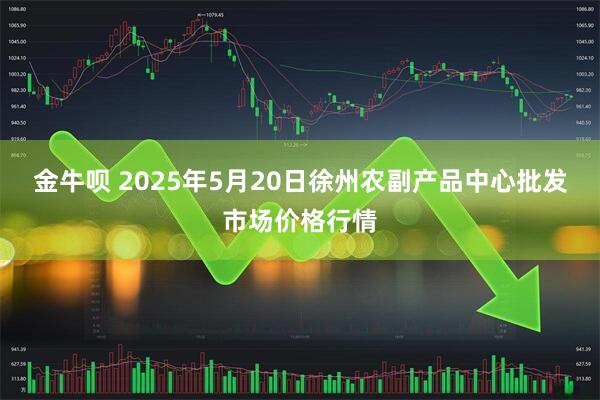 金牛呗 2025年5月20日徐州农副产品中心批发市场价格行情