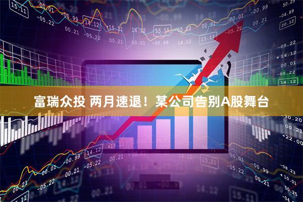 富瑞众投 两月速退！某公司告别A股舞台