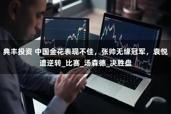 典丰投资 中国金花表现不佳，张帅无缘冠军，袁悦遭逆转_比赛_汤森德_决胜盘