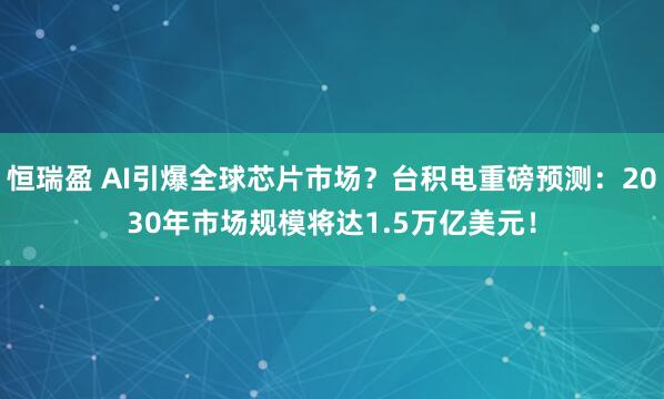 恒瑞盈 AI引爆全球芯片市场？台积电重磅预测：2030年市场规模将达1.5万亿美元！